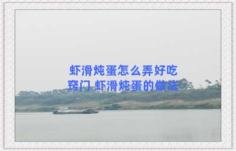 虾滑炖蛋怎么弄好吃窍门 虾滑炖蛋的做法